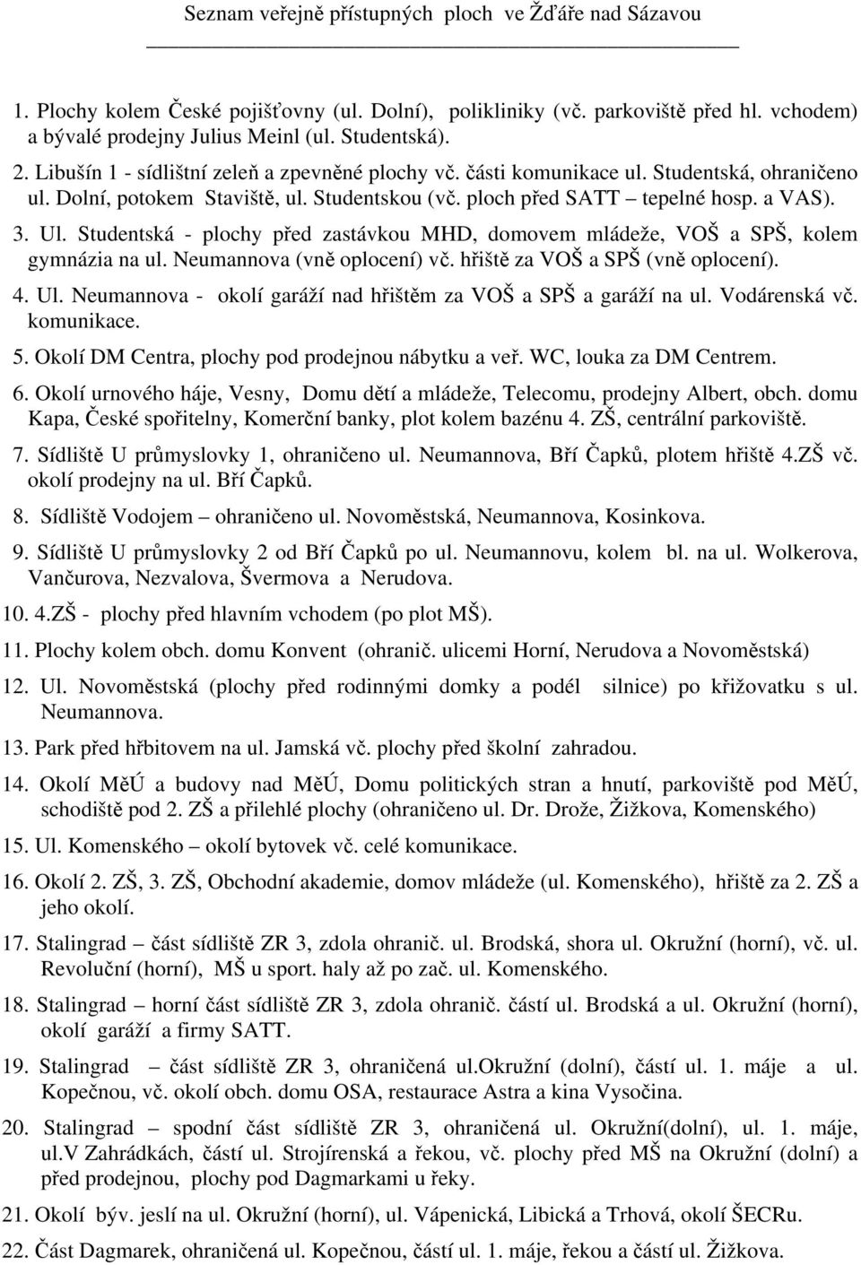 Studentská - plochy před zastávkou MHD, domovem mládeže, VOŠ a SPŠ, kolem gymnázia na ul. Neumannova (vně oplocení) vč. hřiště za VOŠ a SPŠ (vně oplocení). 4. Ul.