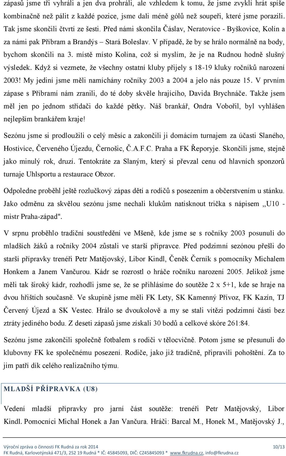 V případě, že by se hrálo normálně na body, bychom skončili na 3. místě místo Kolína, což si myslím, že je na Rudnou hodně slušný výsledek.