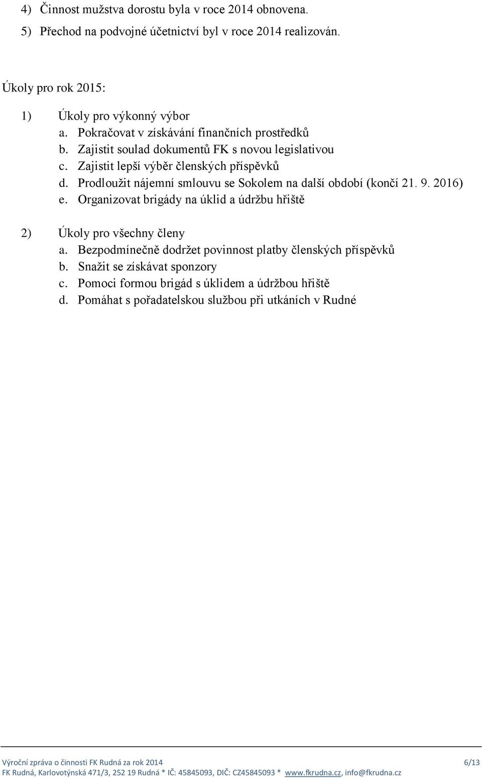 Prodloužit nájemní smlouvu se Sokolem na další období (končí 21. 9. 2016) e. Organizovat brigády na úklid a údržbu hřiště 2) Úkoly pro všechny členy a.