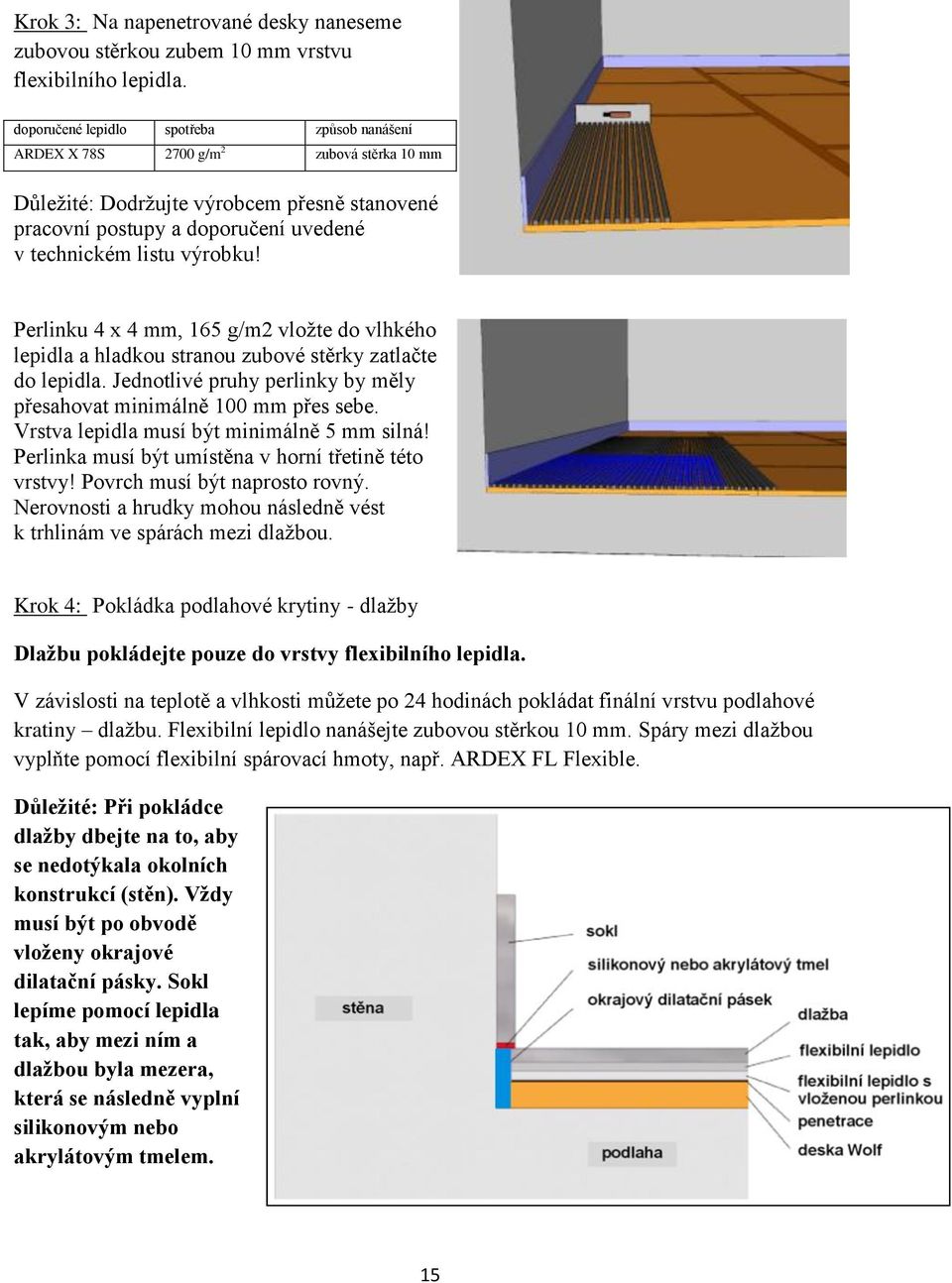 Perlinku 4 x 4 mm, 165 g/m2 vložte do vlhkého lepidla a hladkou stranou zubové stěrky zatlačte do lepidla. Jednotlivé pruhy perlinky by měly přesahovat minimálně 100 mm přes sebe.