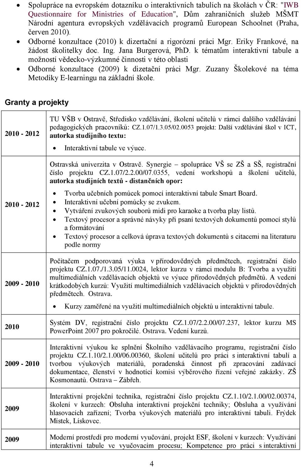 k tématům interaktivní tabule a moţností vědecko-výzkumné činnosti v této oblasti Odborné konzultace (2009) k dizetační práci Mgr. Zuzany Školekové na téma Metodiky E-learningu na základní škole.