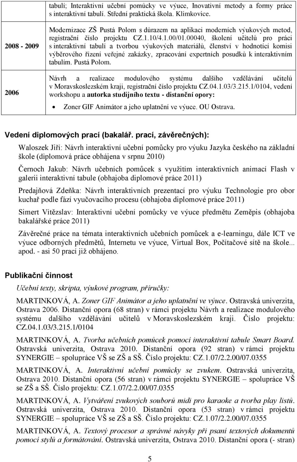 00040, školení učitelů pro práci s interaktivní tabulí a tvorbou výukových materiálů, členství v hodnotící komisi výběrového řízení veřejné zakázky, zpracování expertních posudků k interaktivním