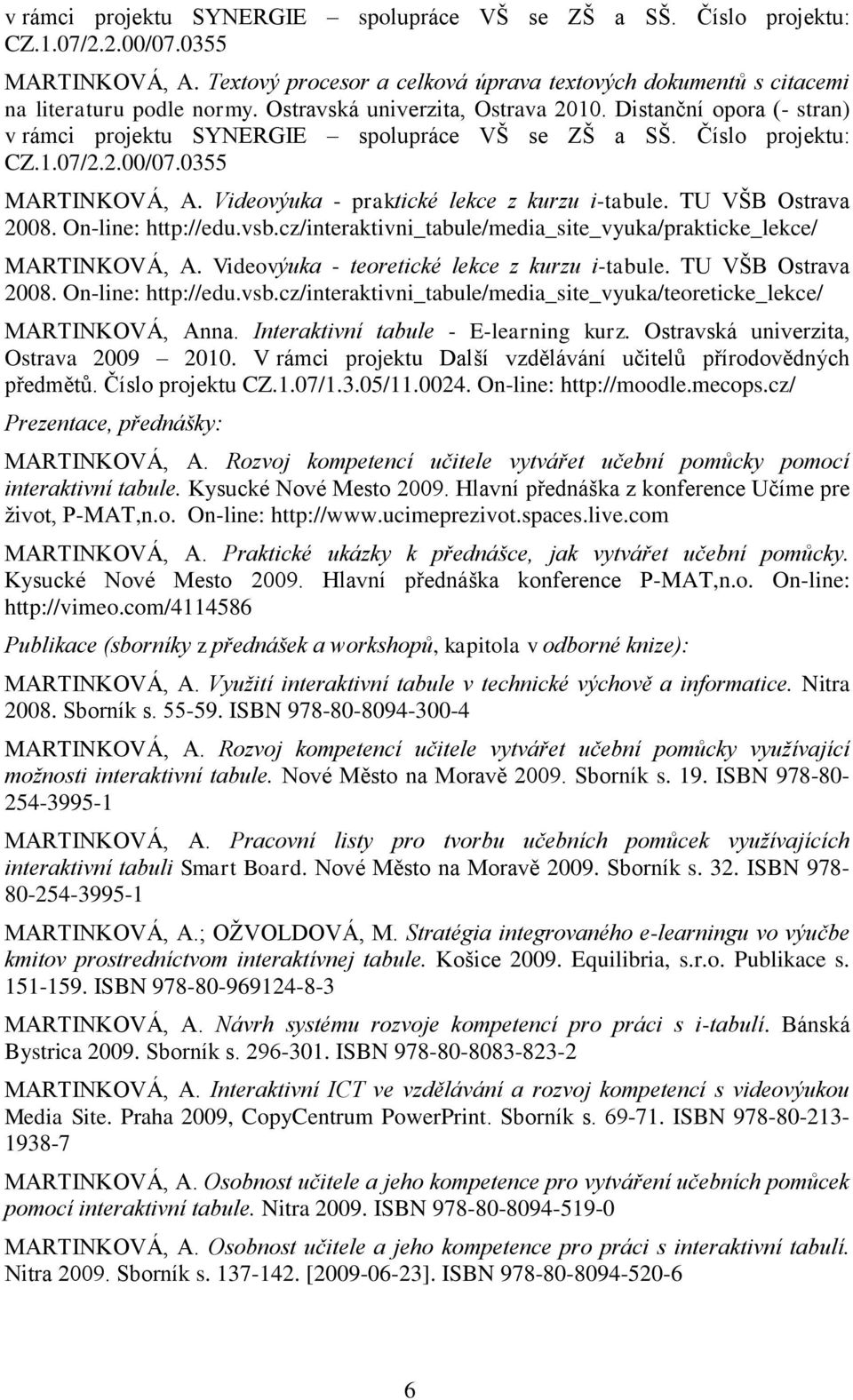 Videovýuka - praktické lekce z kurzu i-tabule. TU VŠB Ostrava 2008. On-line: http://edu.vsb.cz/interaktivni_tabule/media_site_vyuka/prakticke_lekce/ MARTINKOVÁ, A.