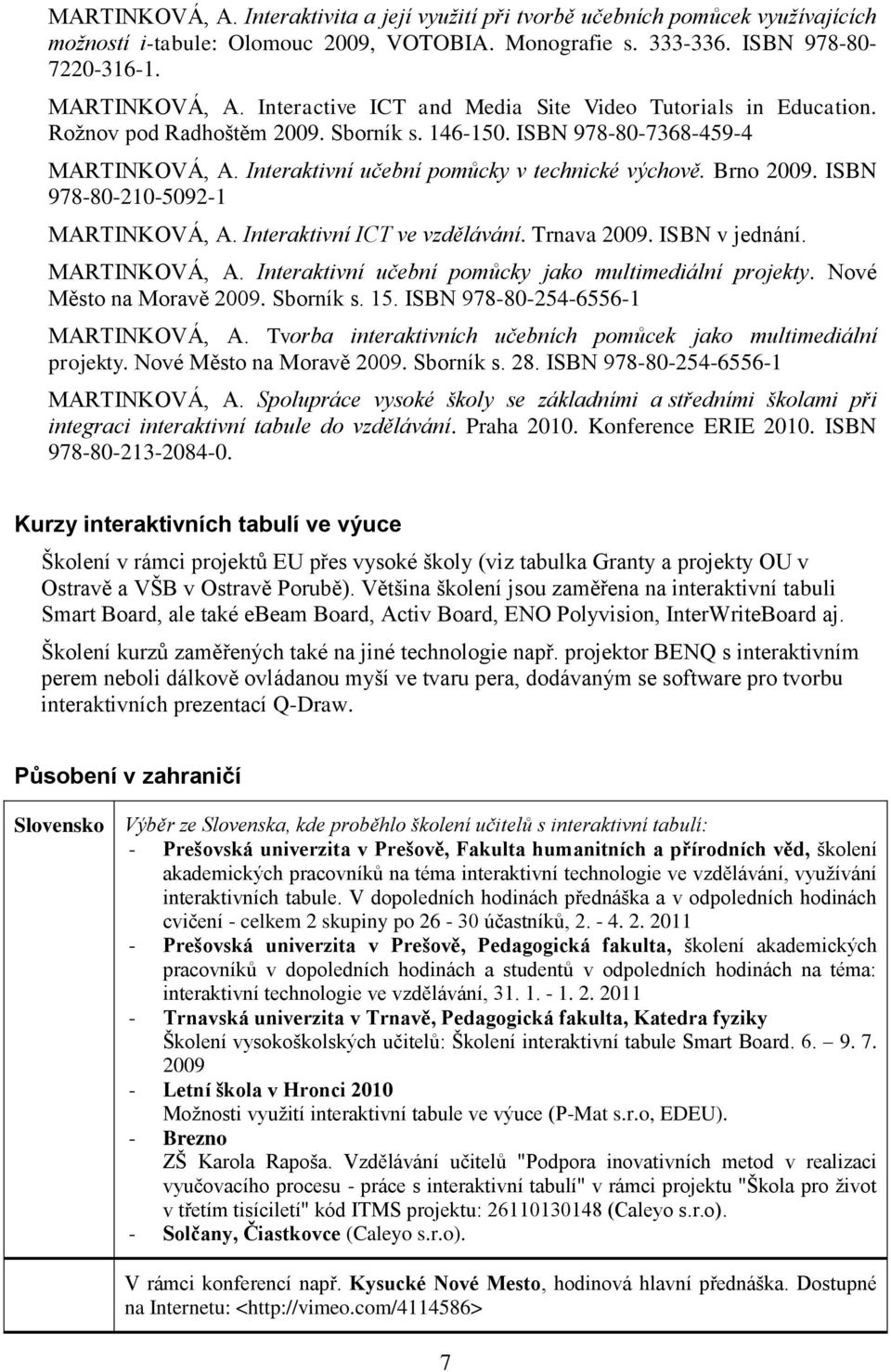 Brno 2009. ISBN 978-80-210-5092-1 MARTINKOVÁ, A. Interaktivní ICT ve vzdělávání. Trnava 2009. ISBN v jednání. MARTINKOVÁ, A. Interaktivní učební pomůcky jako multimediální projekty.