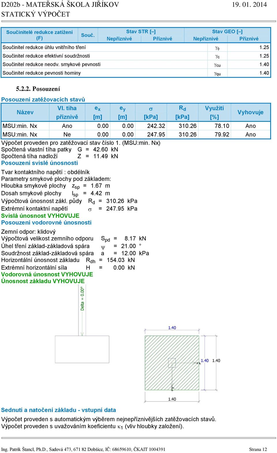 tíha e x e y R d Využití příznivě [m] [m] [kpa] [kpa] [%] Vyhovuje MSU:min. Nx Ano 0.00 0.00 242.32 310.26 78.10 Ano MSU:min. Nx Ne 0.00 0.00 247.95 310.26 79.