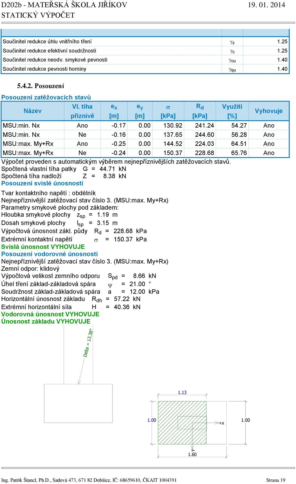 00 144.52 224.03 64.51 Ano MSU:max. My+Rx Ne -0.24 0.00 150.37 228.68 65.76 Ano Výpočet proveden s automatickým výběrem nejnepříznivějších zatěžovacích stavů. Spočtená vlastní tíha patky G = 44.