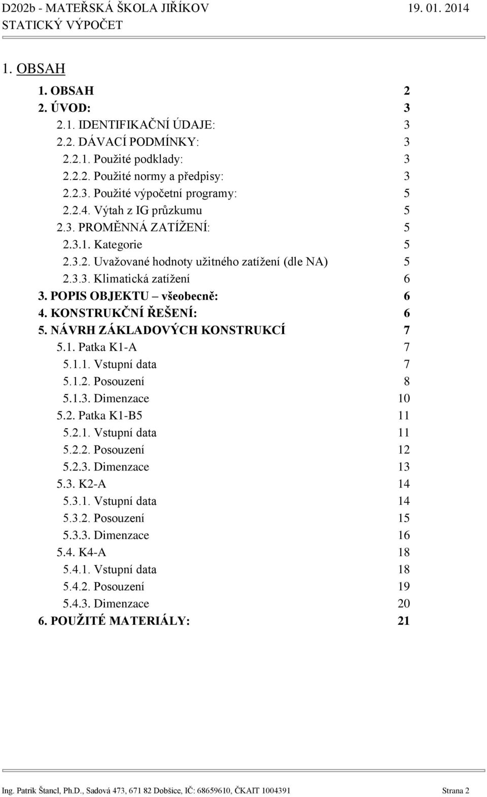 KONSTRUKČNÍ ŘEŠENÍ: 6 5. NÁVRH ZÁKLADOVÝCH KONSTRUKCÍ 7 5.1. Patka K1-A 7 5.1.1. Vstupní data 7 5.1.2. Posouzení 8 5.1.3. Dimenzace 10 5.2. Patka K1-B5 11 5.2.1. Vstupní data 11 5.2.2. Posouzení 12 5.