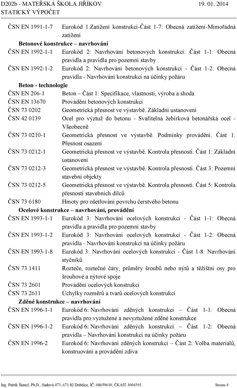 technologie ČSN EN 206-1 Beton Část 1: Specifikace, vlastnosti, výroba a shoda ČSN EN 13670 Provádění betonových konstrukcí ČSN 73 0202 Geometrická přesnost ve výstavbě.