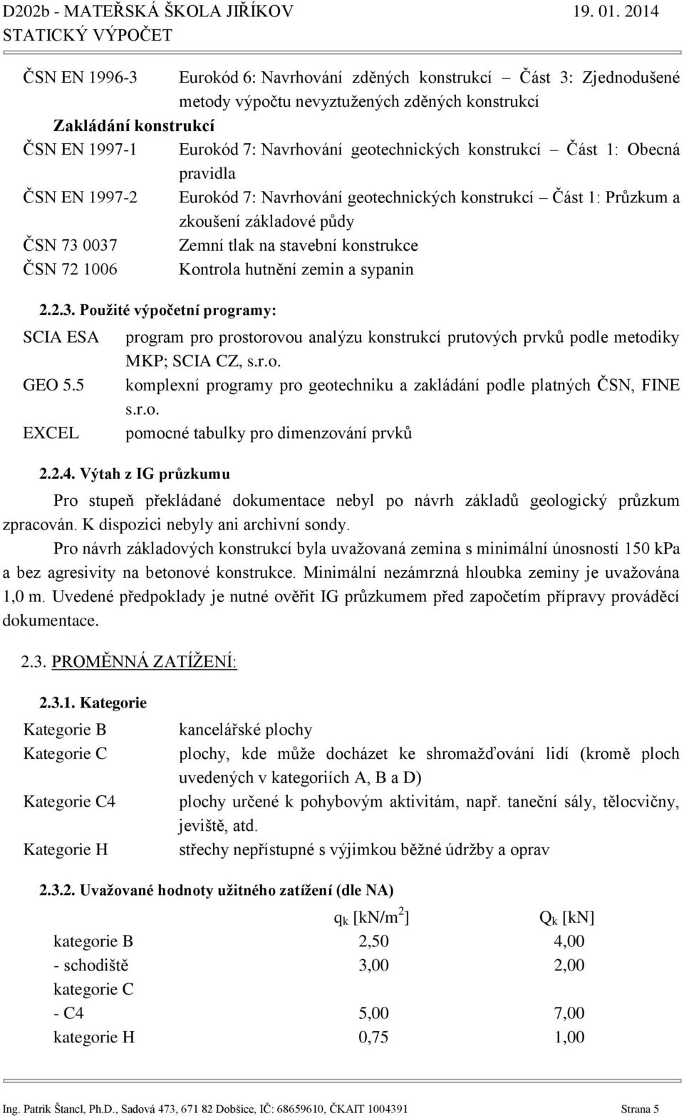 Kontrola hutnění zemin a sypanin 2.2.3. Použité výpočetní programy: SCIA ESA GEO 5.5 EXCEL program pro prostorovou analýzu konstrukcí prutových prvků podle metodiky MKP; SCIA CZ, s.r.o. komplexní programy pro geotechniku a zakládání podle platných ČSN, FINE s.