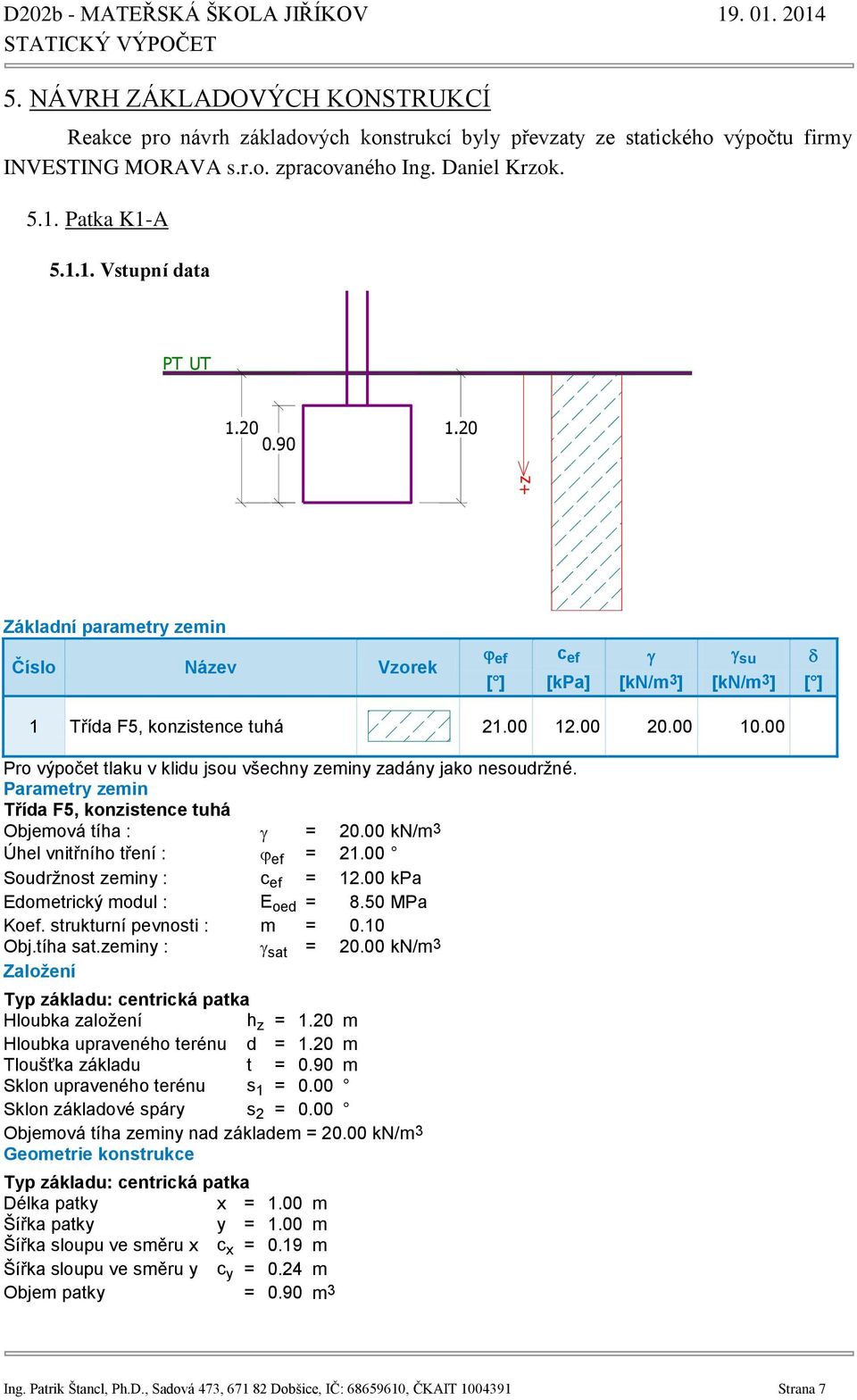 00 Pro výpočet tlaku v klidu jsou všechny zeminy zadány jako nesoudržné. Parametry zemin Třída F5, konzistence tuhá Objemová tíha : = 20.00 kn/m 3 Úhel vnitřního tření : ef = 21.