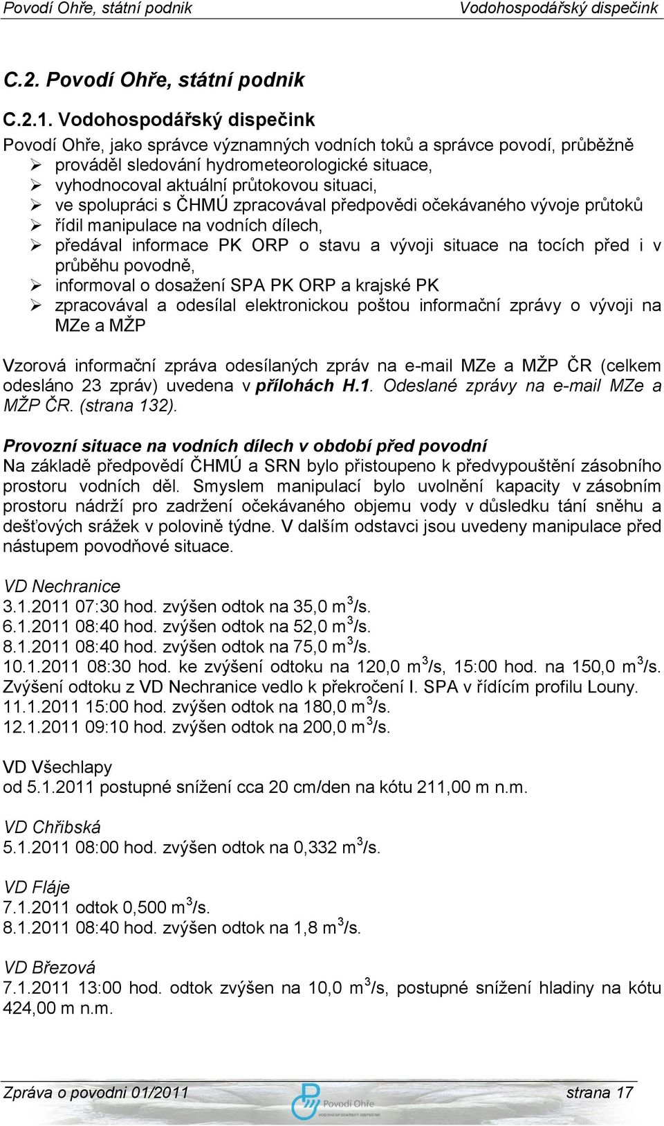 předpovědi očekávaného vývoje průtoků řídil manipulace na vodních dílech, předával informace PK ORP o stavu a vývoji situace na tocích před i v průběhu povodně, informoval o dosaţení SPA PK ORP a