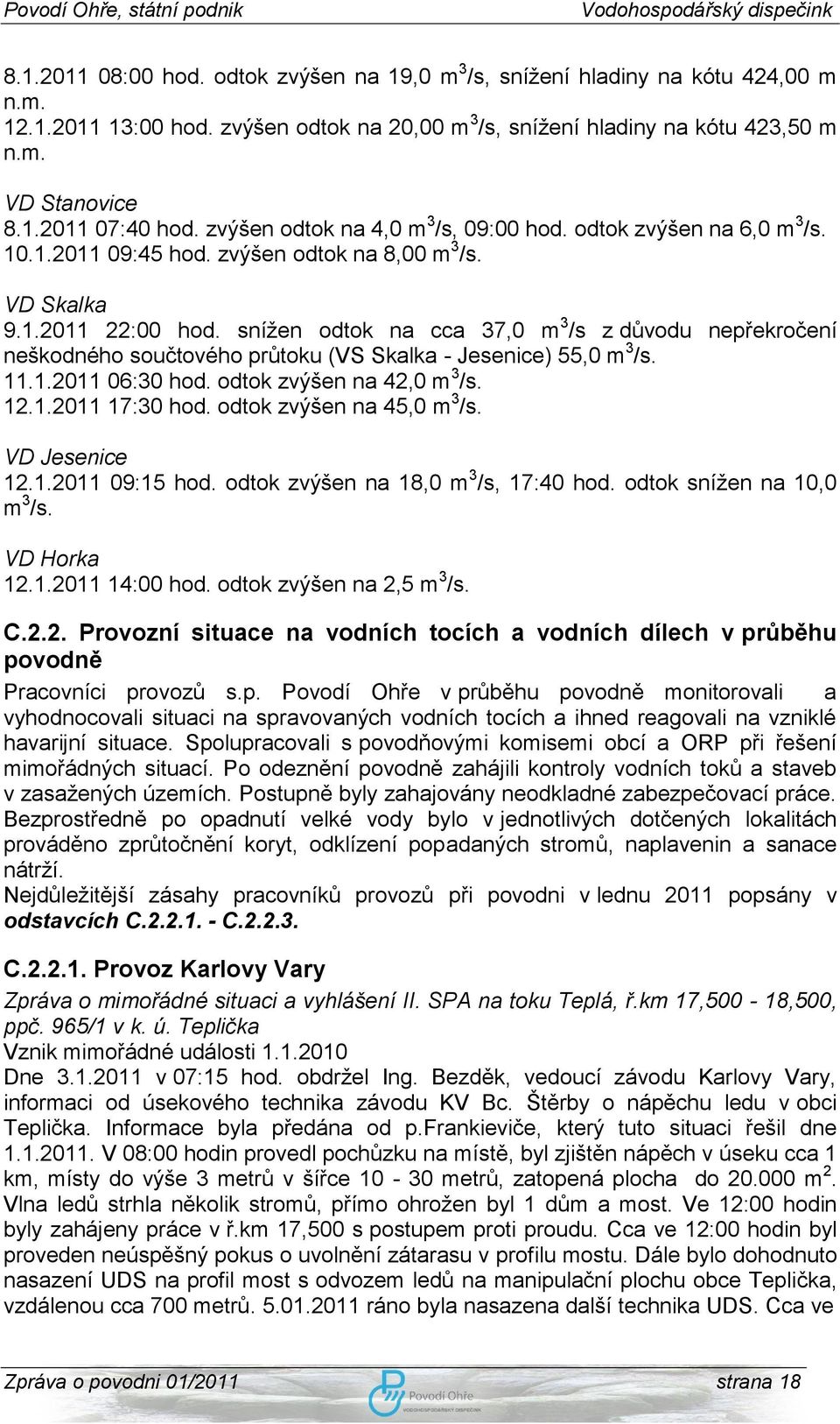 sníţen odtok na cca 37,0 m 3 /s z důvodu nepřekročení neškodného součtového průtoku (VS Skalka - Jesenice) 55,0 m 3 /s. 11.1.2011 06:30 hod. odtok zvýšen na 42,0 m 3 /s. 12.1.2011 17:30 hod.