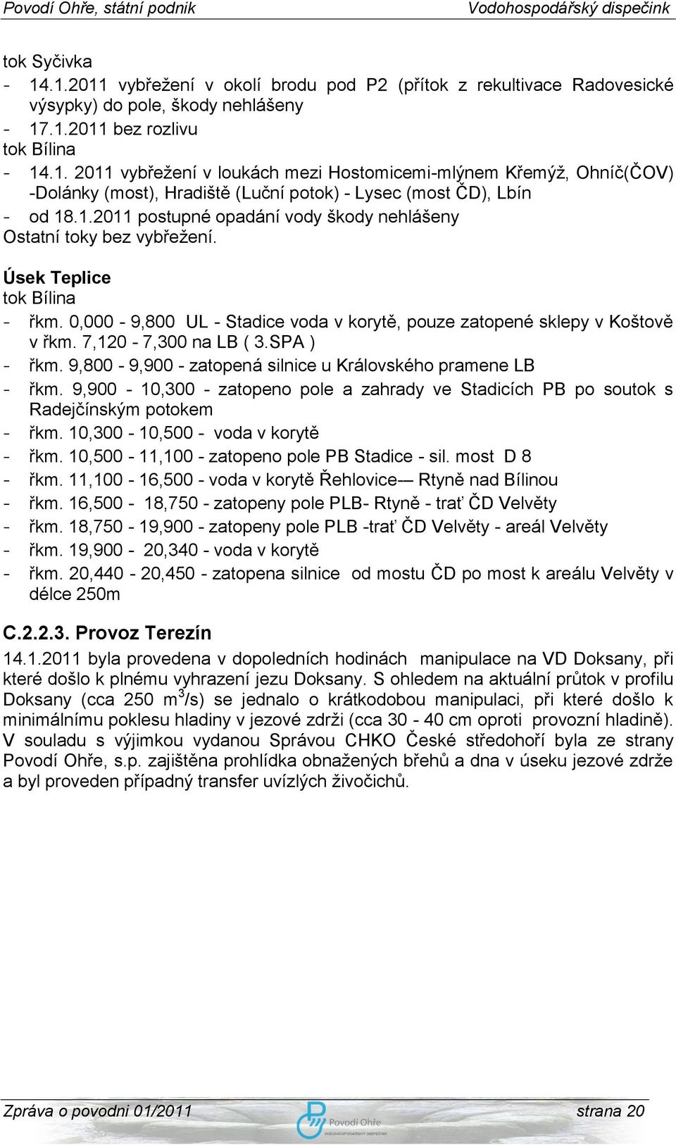 7,120-7,300 na LB ( 3.SPA ) - řkm. 9,800-9,900 - zatopená silnice u Královského pramene LB - řkm. 9,900-10,300 - zatopeno pole a zahrady ve Stadicích PB po soutok s Radejčínským potokem - řkm.