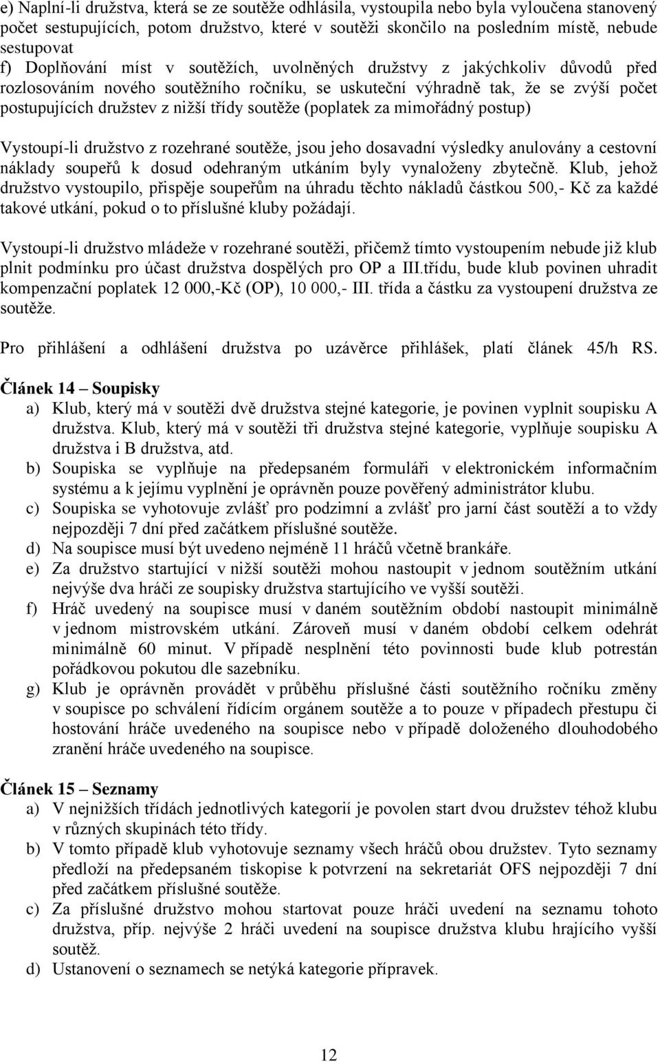 soutěže (poplatek za mimořádný postup) Vystoupí-li družstvo z rozehrané soutěže, jsou jeho dosavadní výsledky anulovány a cestovní náklady soupeřů k dosud odehraným utkáním byly vynaloženy zbytečně.