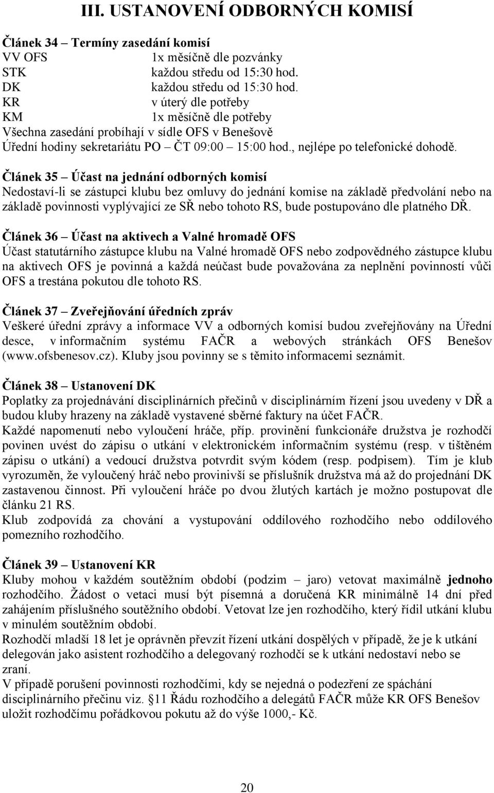 Článek 35 Účast na jednání odborných komisí Nedostaví-li se zástupci klubu bez omluvy do jednání komise na základě předvolání nebo na základě povinnosti vyplývající ze SŘ nebo tohoto RS, bude