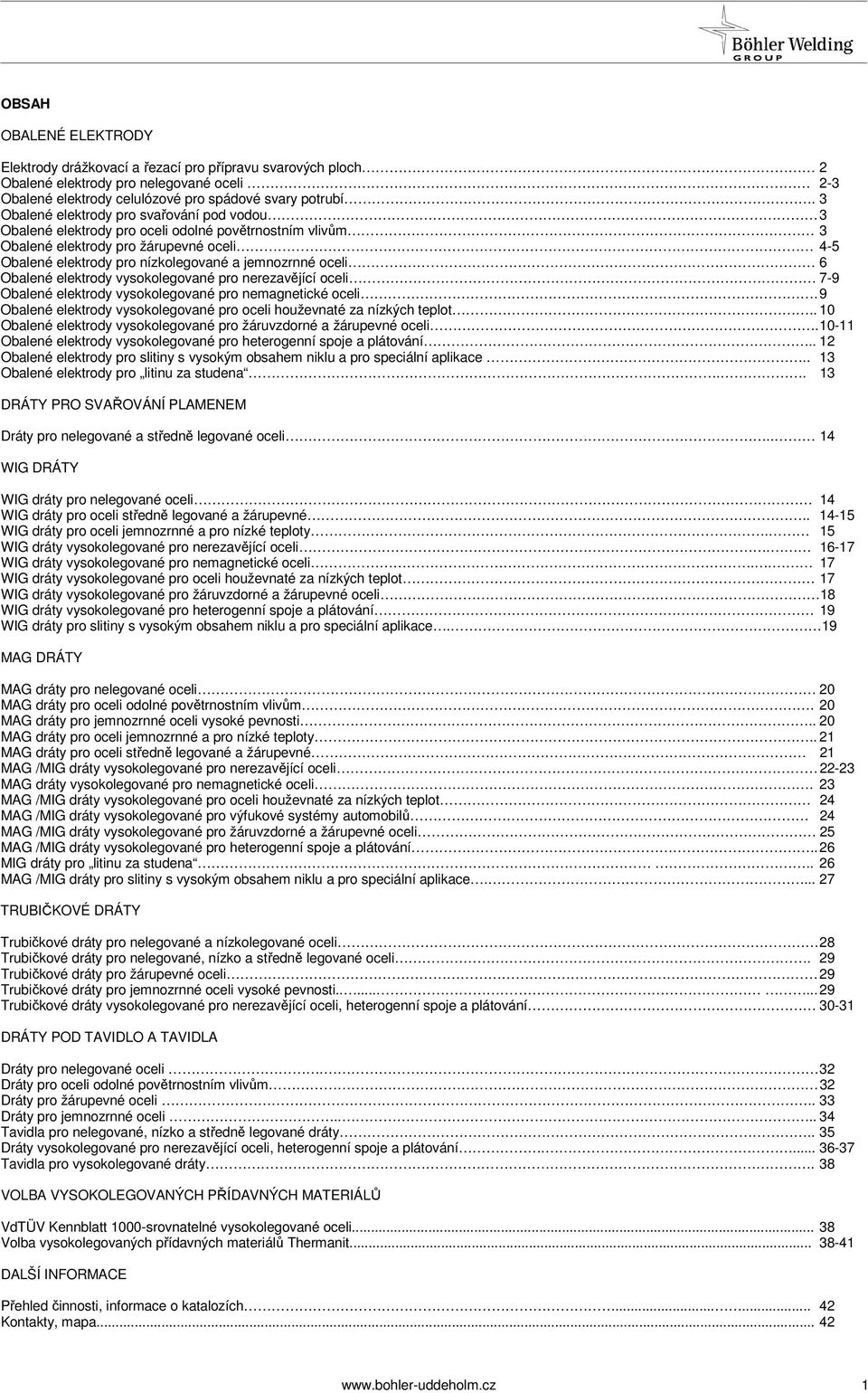 6 Obalené elektrody vysokolegované pro nerezavějící oceli 79 Obalené elektrody vysokolegované pro nemagnetické oceli. 9 Obalené elektrody vysokolegované pro oceli houževnaté za nízkých teplot.