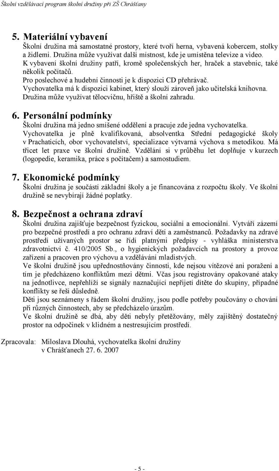 Vychovatelka má k dispozici kabinet, který slouží zároveň jako učitelská knihovna. Družina může využívat tělocvičnu, hřiště a školní zahradu. 6.