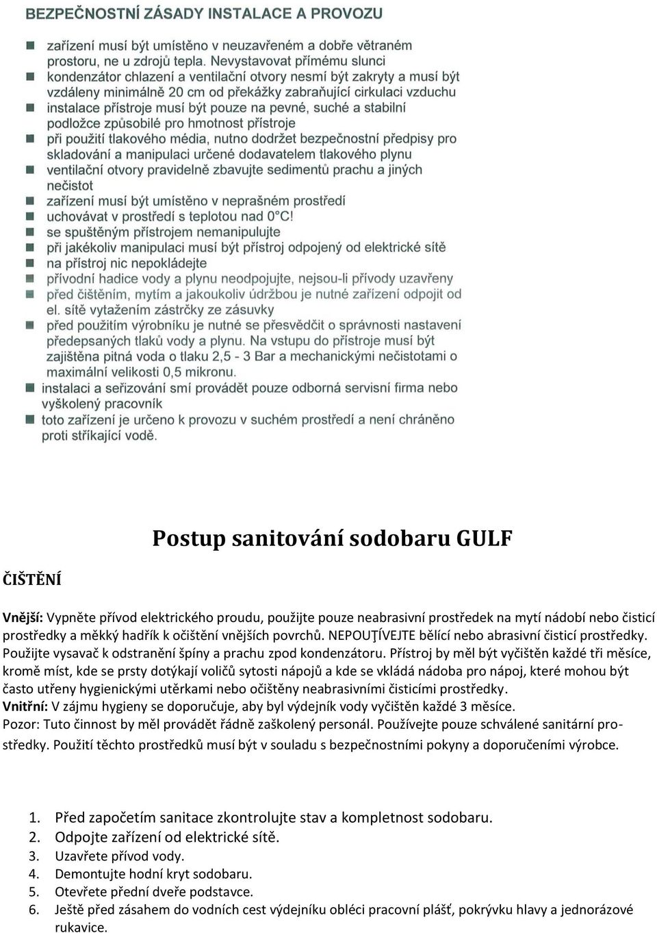 Přístroj by měl být vyčištěn každé tři měsíce, kromě míst, kde se prsty dotýkají voličů sytosti nápojů a kde se vkládá nádoba pro nápoj, které mohou být často utřeny hygienickými utěrkami nebo