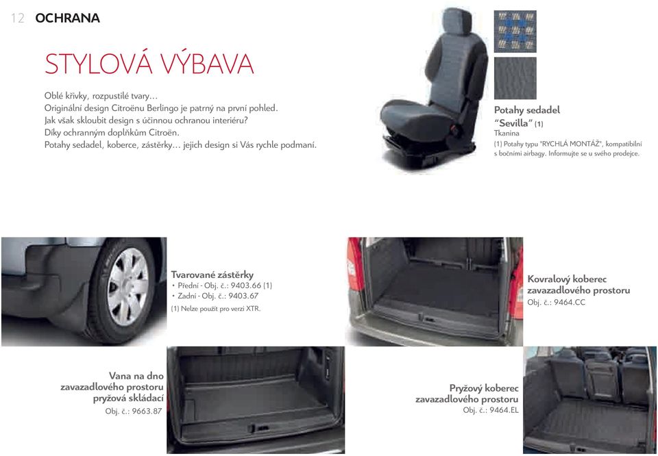 Potahy sedadel Sevilla (1) Tkanina (1) Potahy typu"rychlá MONTÁŽ", kompatibilní s bočními airbagy. Informujte se u svého prodejce. Tvarované zástěrky Přední-Obj.č.:9403.