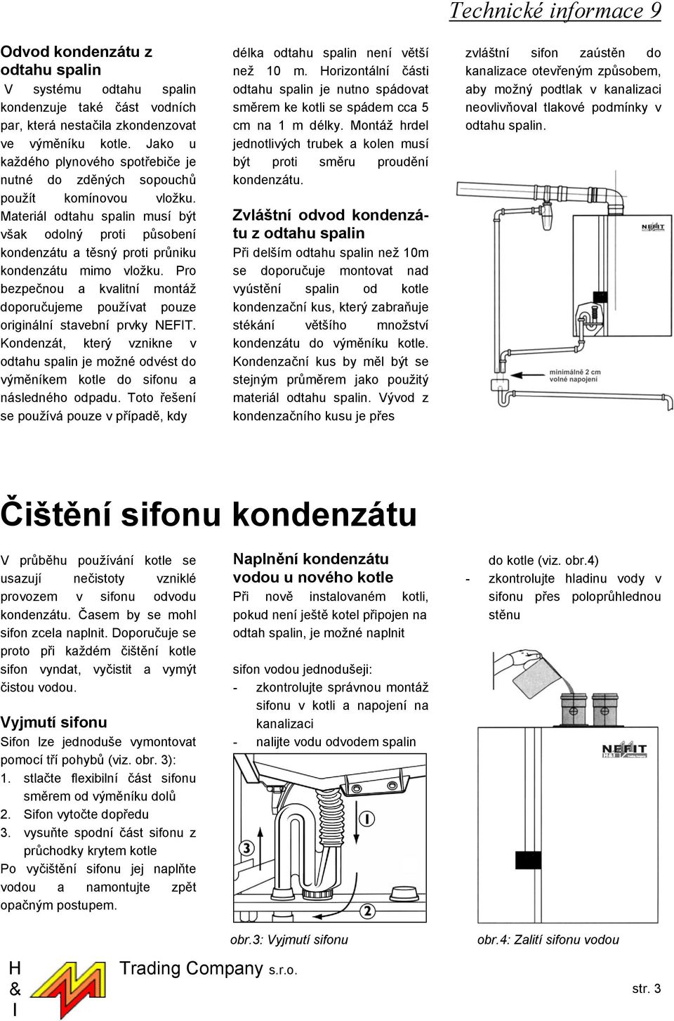 Materiál odtahu spalin musí být však odolný proti působení kondenzátu a těsný proti průniku kondenzátu mimo vložku.