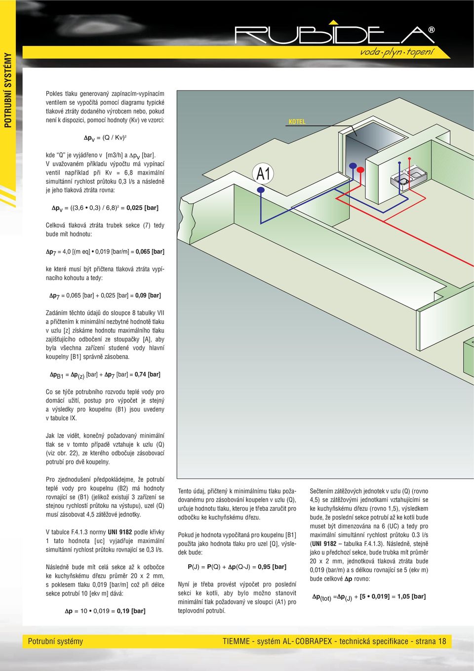 V uvažovaném příkladu výpočtu má vypínací ventil například při Kv = 6,8 maximální simultánní rychlost průtoku 0,3 l/s a následně je jeho tlaková ztráta rovna: p v = ((3,6 0,3) / 6,8) 2 = 0,025 [bar]