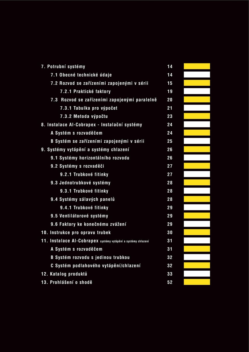 1 Systémy horizontálního rozvodu 26 9.2 Systémy s rozvaděči 27 9.2.1 Trubkové fitinky 27 9.3 Jednotrubkové systémy 28 9.3.1 Trubkové fitinky 28 9.4 Systémy sálavých panelů 28 9.4.1 Trubkové fitinky 29 9.