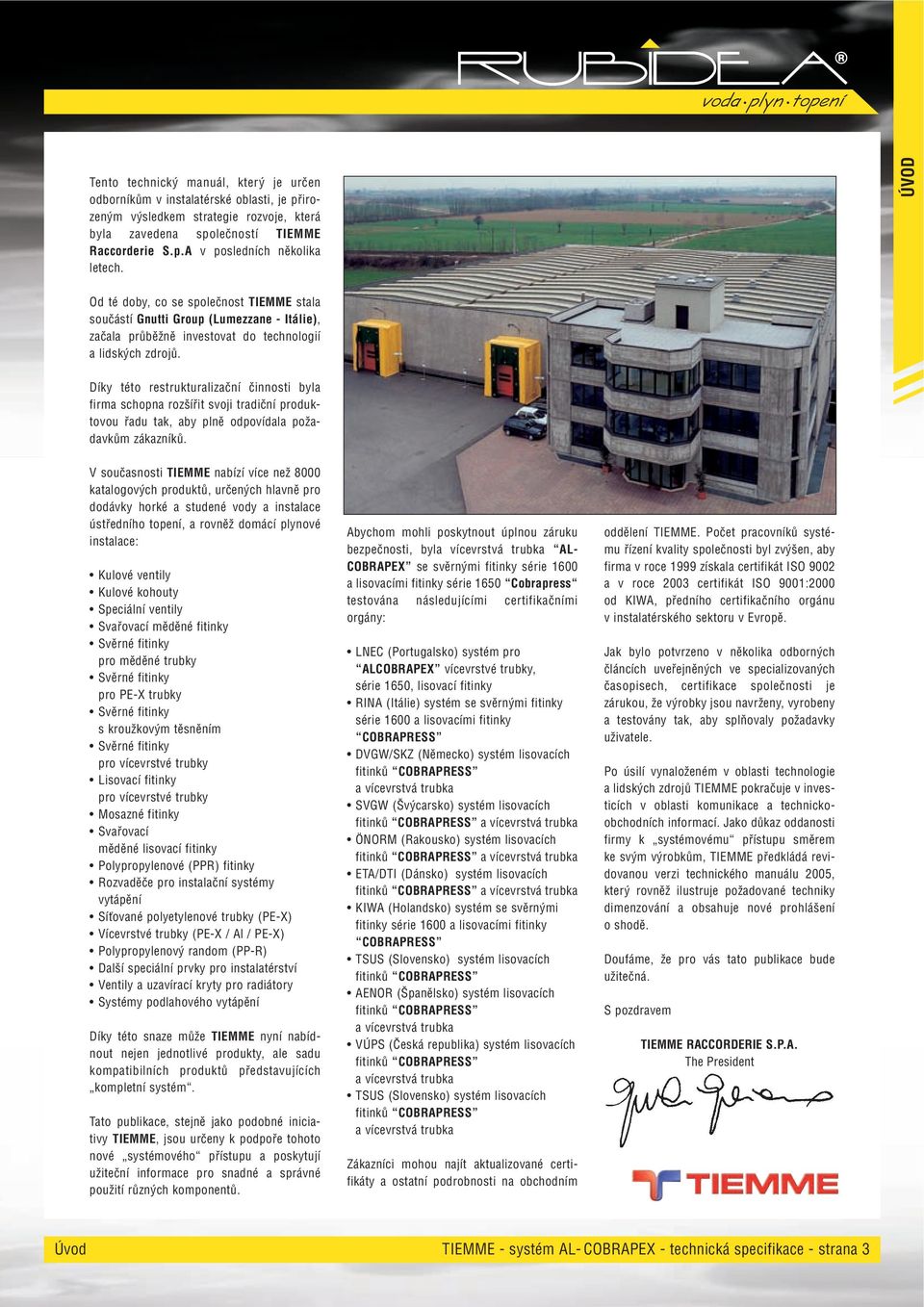 Díky této restrukturalizační činnosti byla firma schopna rozšířit svoji tradiční produktovou řadu tak, aby plně odpovídala požadavkům zákazníků.
