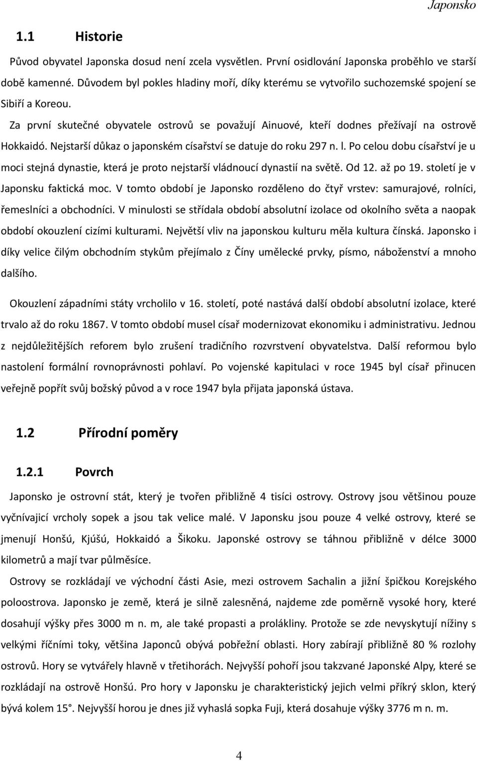 Nejstarší důkaz o japonském císařství se datuje do roku 297 n. l. Po celou dobu císařství je u moci stejná dynastie, která je proto nejstarší vládnoucí dynastií na světě. Od 12. až po 19.