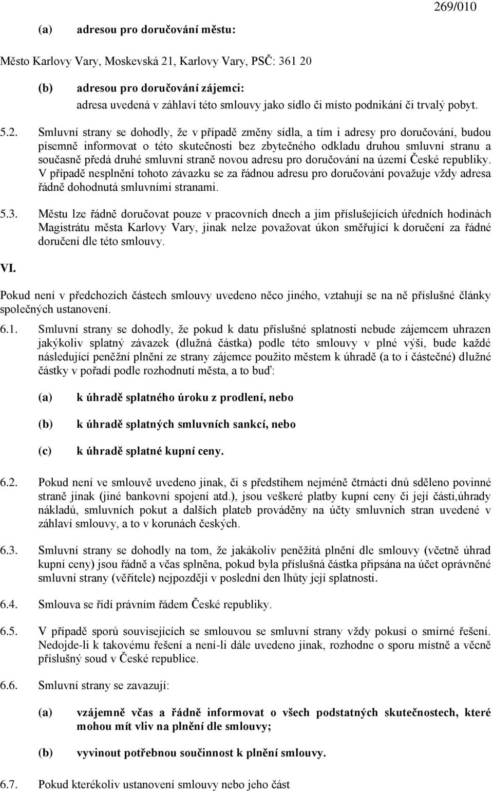 Smluvní strany se dohodly, ţe v případě změny sídla, a tím i adresy pro doručování, budou písemně informovat o této skutečnosti bez zbytečného odkladu druhou smluvní stranu a současně předá druhé