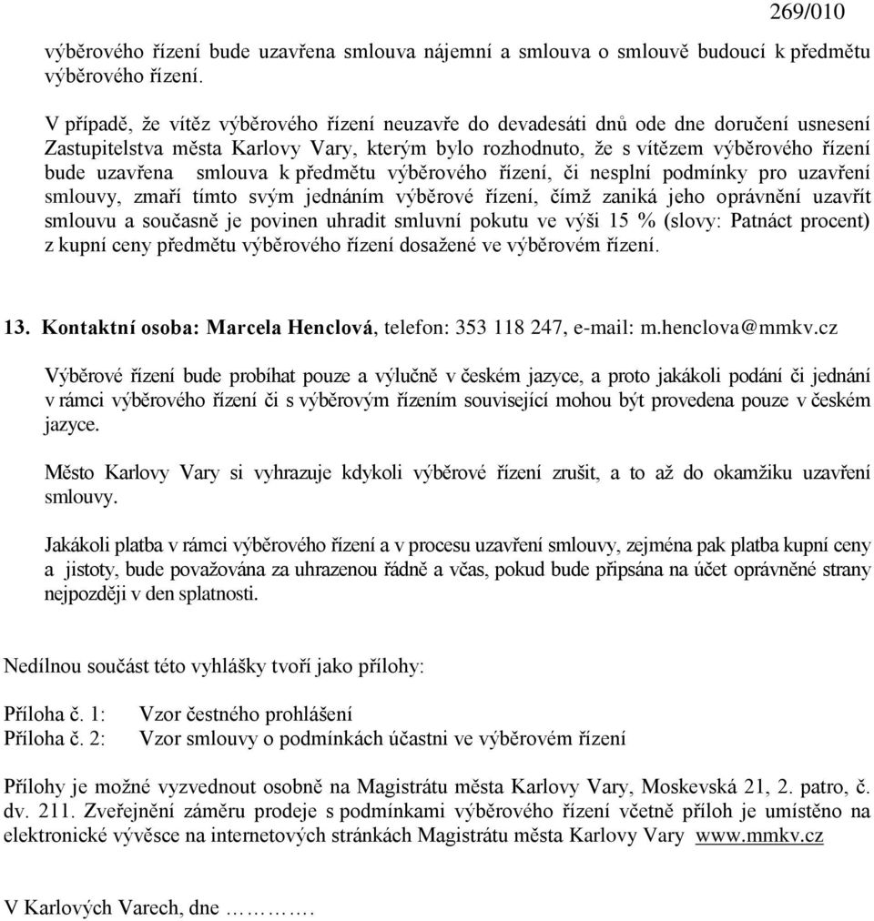 smlouva k předmětu výběrového řízení, či nesplní podmínky pro uzavření smlouvy, zmaří tímto svým jednáním výběrové řízení, čímţ zaniká jeho oprávnění uzavřít smlouvu a současně je povinen uhradit