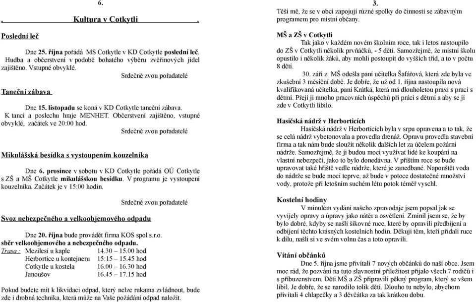 Mikulášská besídka s vystoupením kouzelníka Dne 6. prosince v sobotu v KD Cotkytle pořádá OÚ Cotkytle s ZŠ a MŠ Cotkytle mikulášskou besídku. V programu je vystoupení kouzelníka.