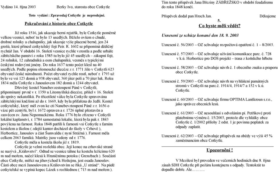 Běželo ovšem o chudé, drobné rolníky a chalupníky, jak ukazuje výše placené berně, jen 24 grošů, které přinesl cotkytelský fojt Petr. R. 1602 se připomíná dědičný rychtář Jan. V období 16.