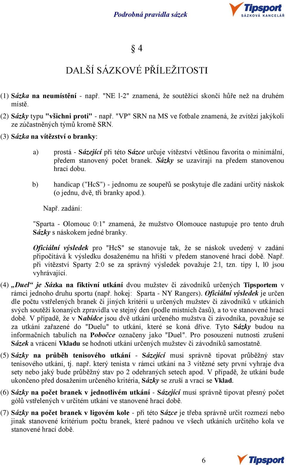 (3) Sázka na vítězství o branky: a) prostá - Sázející při této Sázce určuje vítězství většinou favorita o minimální, předem stanovený počet branek. Sázky se uzavírají na předem stanovenou hrací dobu.