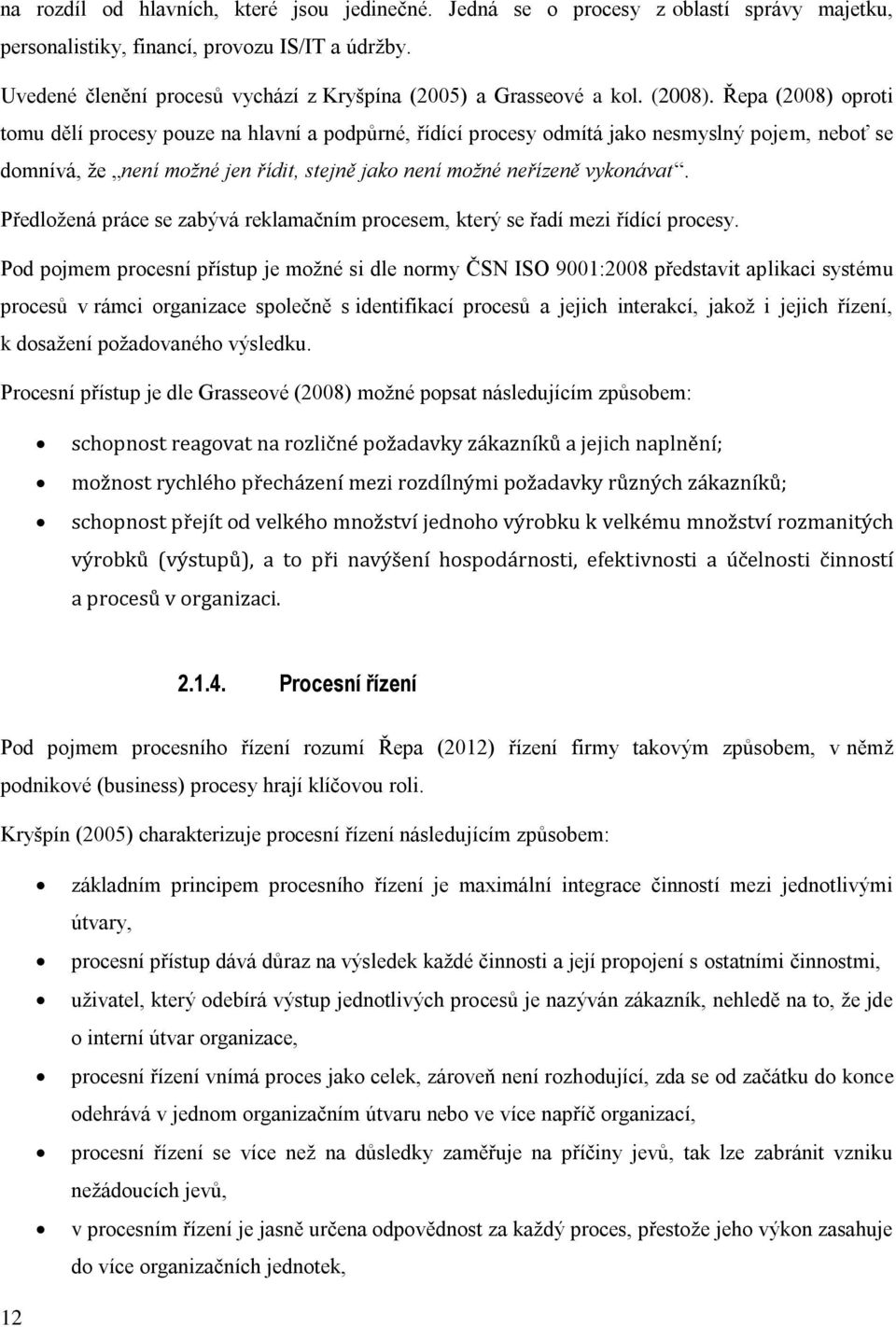 Řepa (2008) oproti tomu dělí procesy pouze na hlavní a podpůrné, řídící procesy odmítá jako nesmyslný pojem, neboť se domnívá, že není možné jen řídit, stejně jako není možné neřízeně vykonávat.