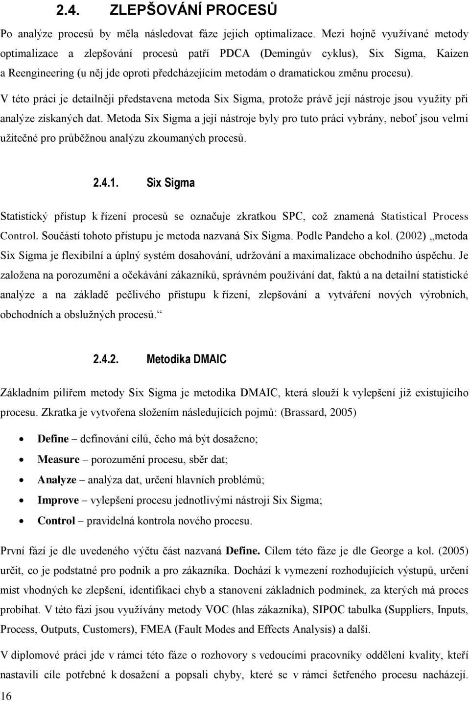 V této práci je detailněji představena metoda Six Sigma, protože právě její nástroje jsou využity při analýze získaných dat.