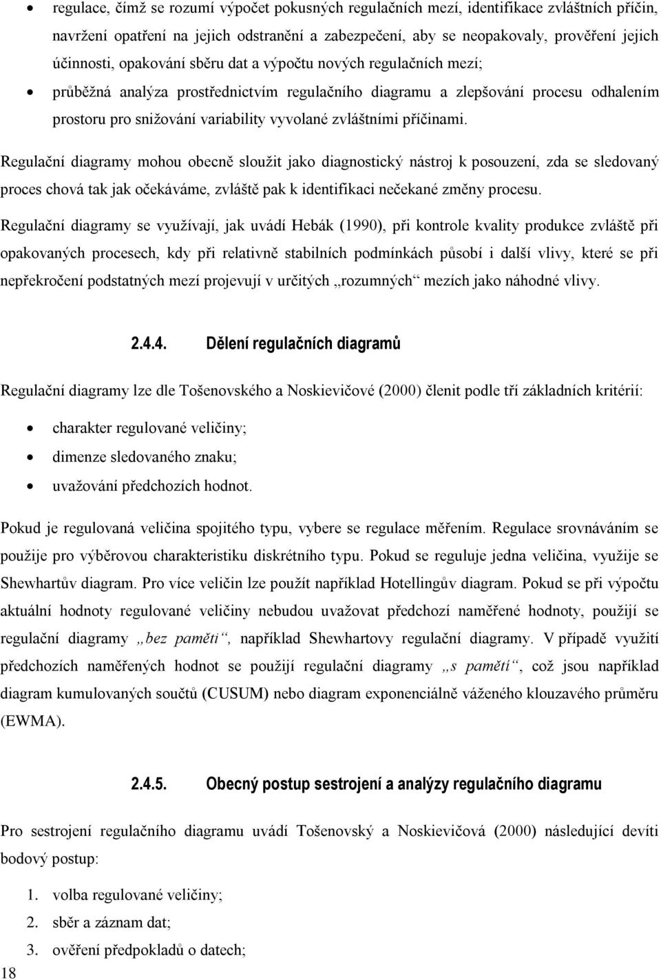 příčinami. Regulační diagramy mohou obecně sloužit jako diagnostický nástroj k posouzení, zda se sledovaný proces chová tak jak očekáváme, zvláště pak k identifikaci nečekané změny procesu.