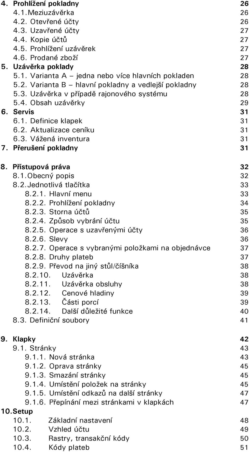 Přerušení pokladny 31 8. Přístupová práva 32 8.1. Obecný popis 32 8.2. Jednotlivá tlačítka 33 8.2.1. Hlavní menu 33 8.2.2. Prohlížení pokladny 34 8.2.3. Storna účtů 35 8.2.4. Způsob vybrání účtu 35 8.