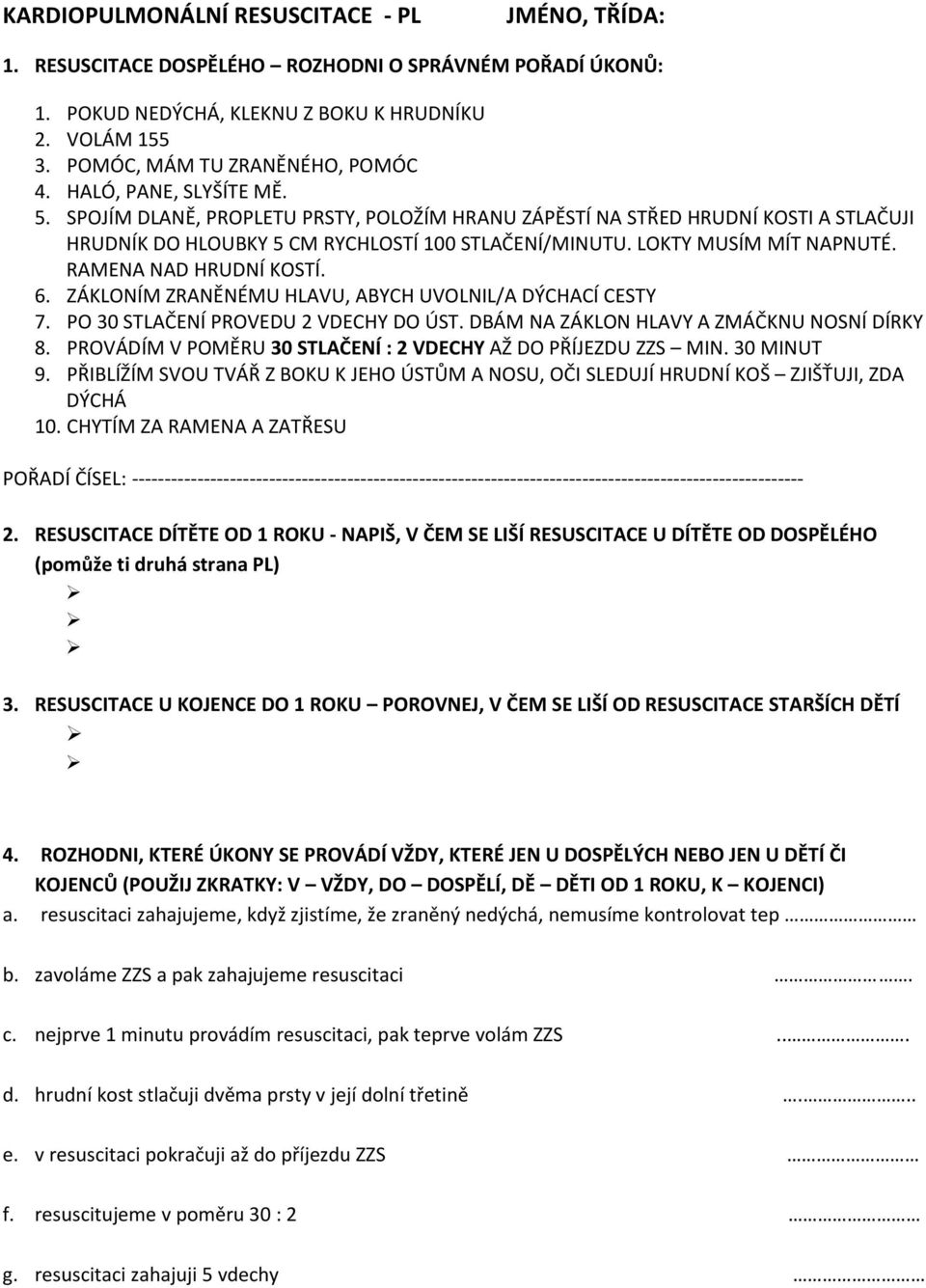 RAMENA NAD HRUDNÍ KOSTÍ. 6. ZÁKLONÍM ZRANĚNÉMU HLAVU, ABYCH UVOLNIL/A DÝCHACÍ CESTY 7. PO 30 STLAČENÍ PROVEDU 2 VDECHY DO ÚST. DBÁM NA ZÁKLON HLAVY A ZMÁČKNU NOSNÍ DÍRKY 8.