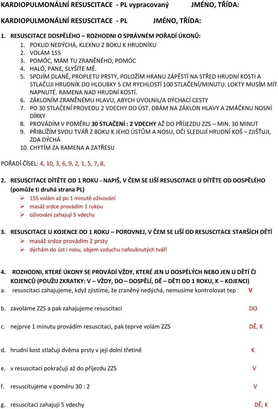 LOKTY MUSÍM MÍT NAPNUTÉ. RAMENA NAD HRUDNÍ KOSTÍ. 6. ZÁKLONÍM ZRANĚNÉMU HLAVU, ABYCH UVOLNIL/A DÝCHACÍ CESTY 7. PO 30 STLAČENÍ PROVEDU 2 VDECHY DO ÚST. DBÁM NA ZÁKLON HLAVY A ZMÁČKNU NOSNÍ DÍRKY 8.