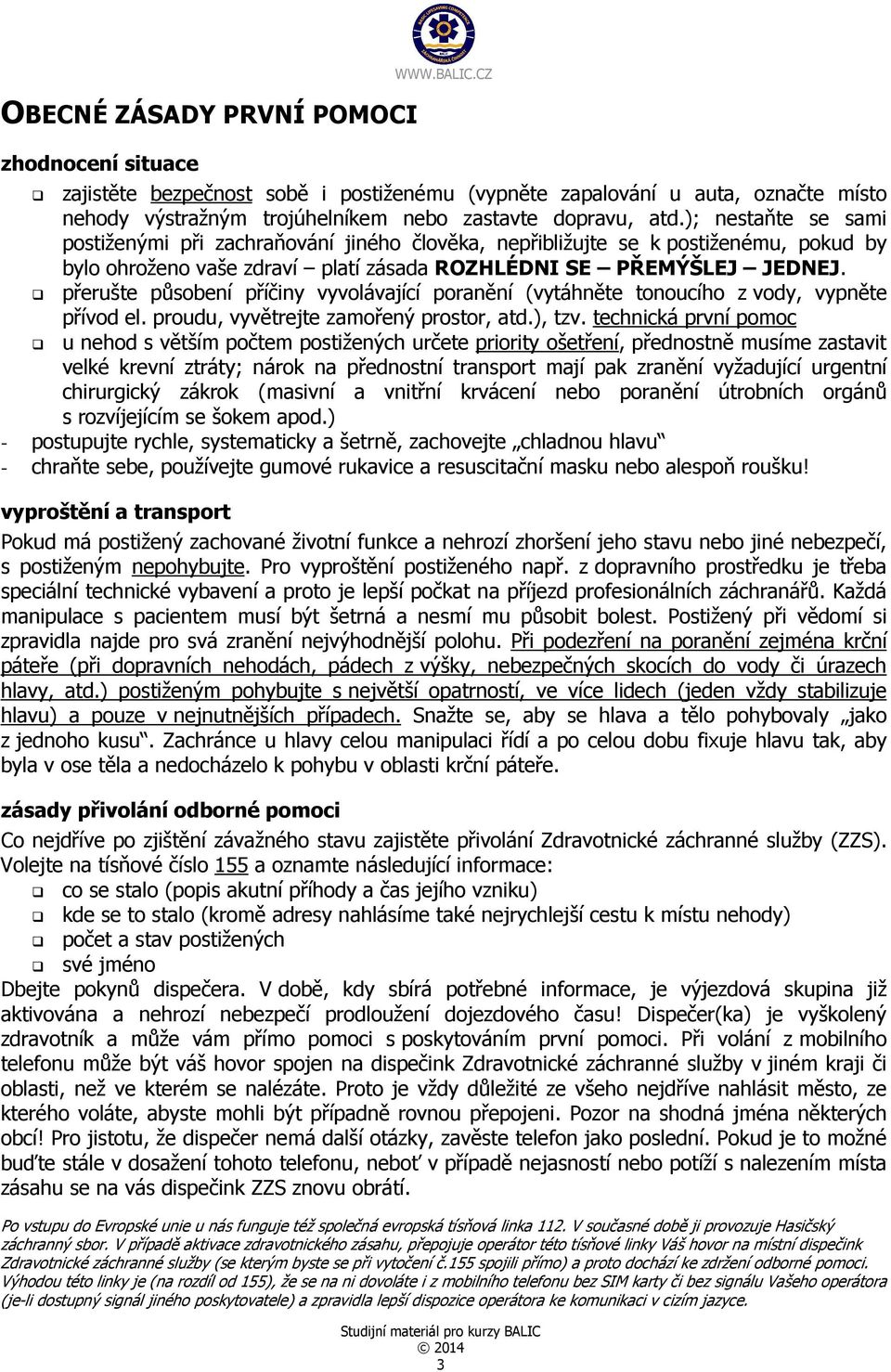 přerušte působení příčiny vyvolávající poranění (vytáhněte tonoucího z vody, vypněte přívod el. proudu, vyvětrejte zamořený prostor, atd.), tzv.