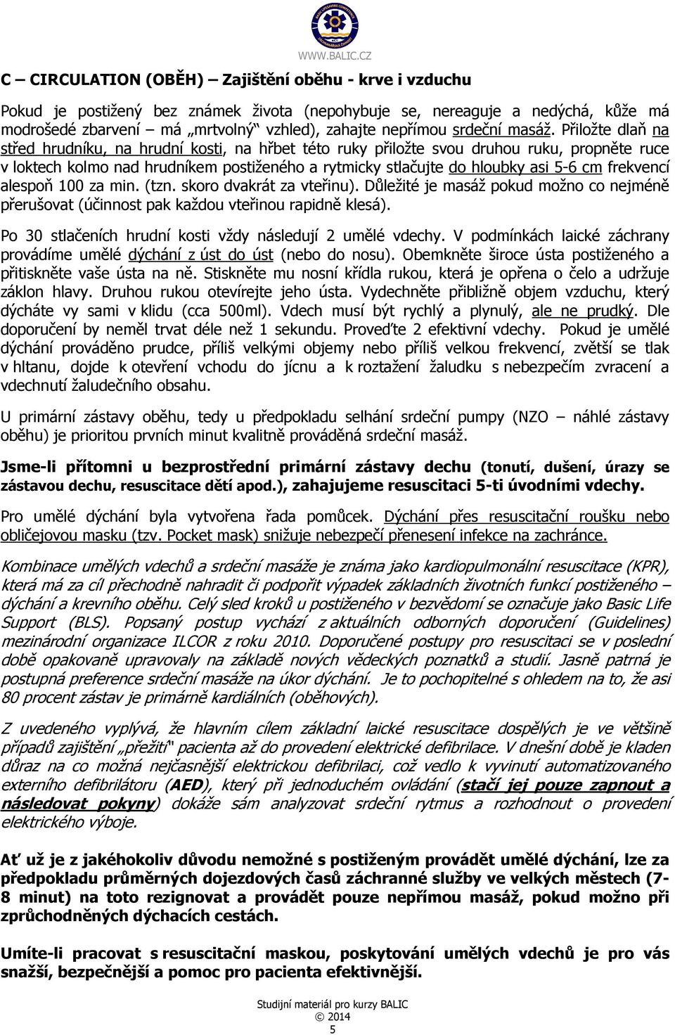 Přiložte dlaň na střed hrudníku, na hrudní kosti, na hřbet této ruky přiložte svou druhou ruku, propněte ruce v loktech kolmo nad hrudníkem postiženého a rytmicky stlačujte do hloubky asi 5-6 cm