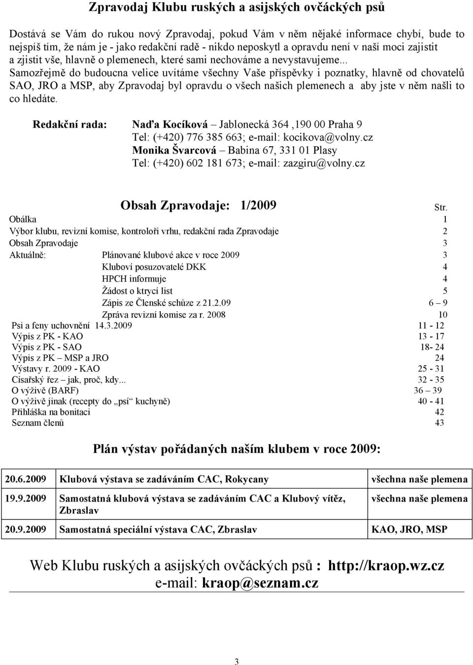 .. Samozřejmě do budoucna velice uvítáme všechny Vaše příspěvky i poznatky, hlavně od chovatelů SAO, JRO a MSP, aby Zpravodaj byl opravdu o všech našich plemenech a aby jste v něm našli to co hledáte.