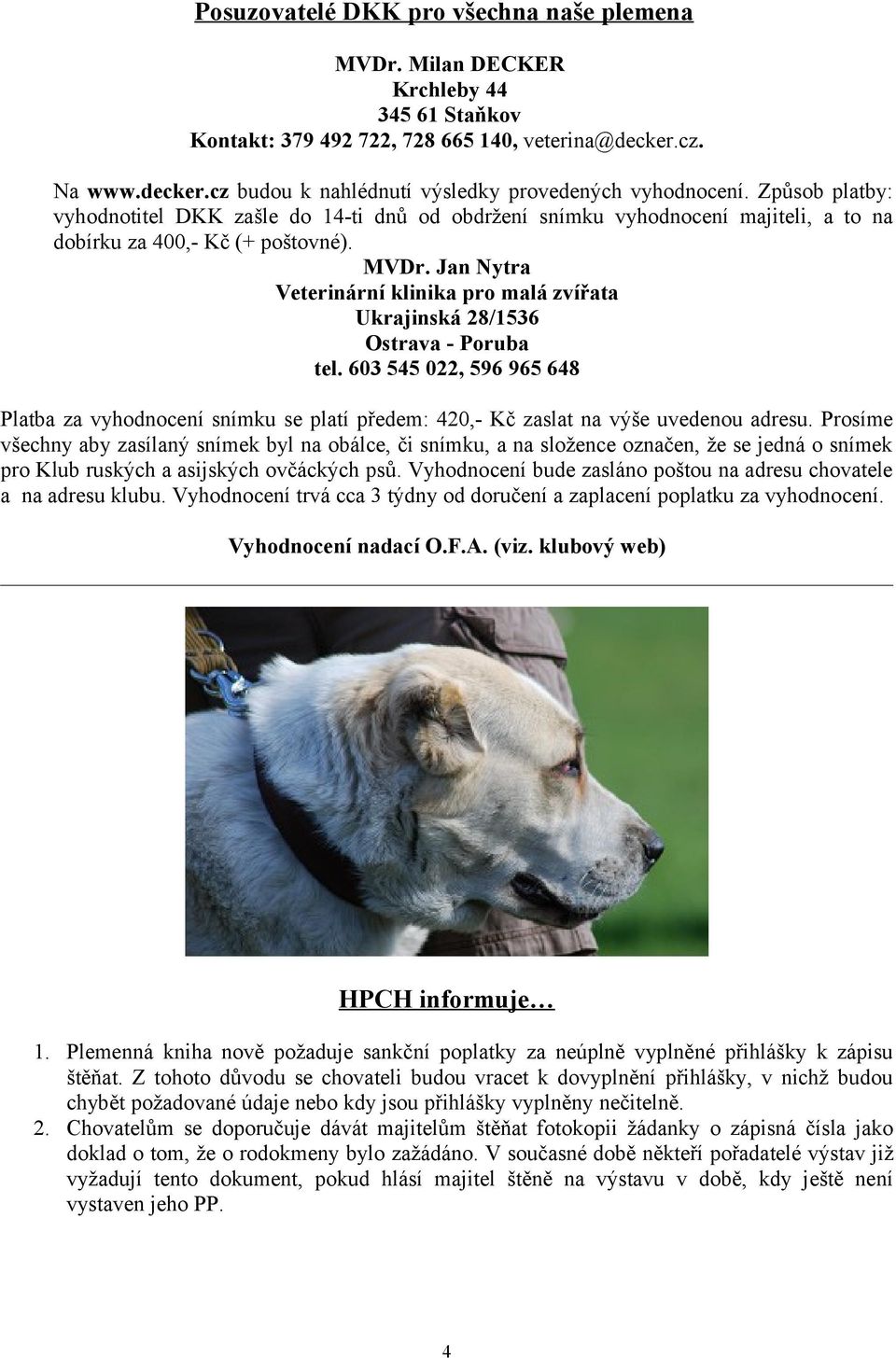 Jan Nytra Veterinární klinika pro malá zvířata Ukrajinská 28/1536 Ostrava - Poruba tel. 603 545 022, 596 965 648 Platba za vyhodnocení snímku se platí předem: 420,- Kč zaslat na výše uvedenou adresu.