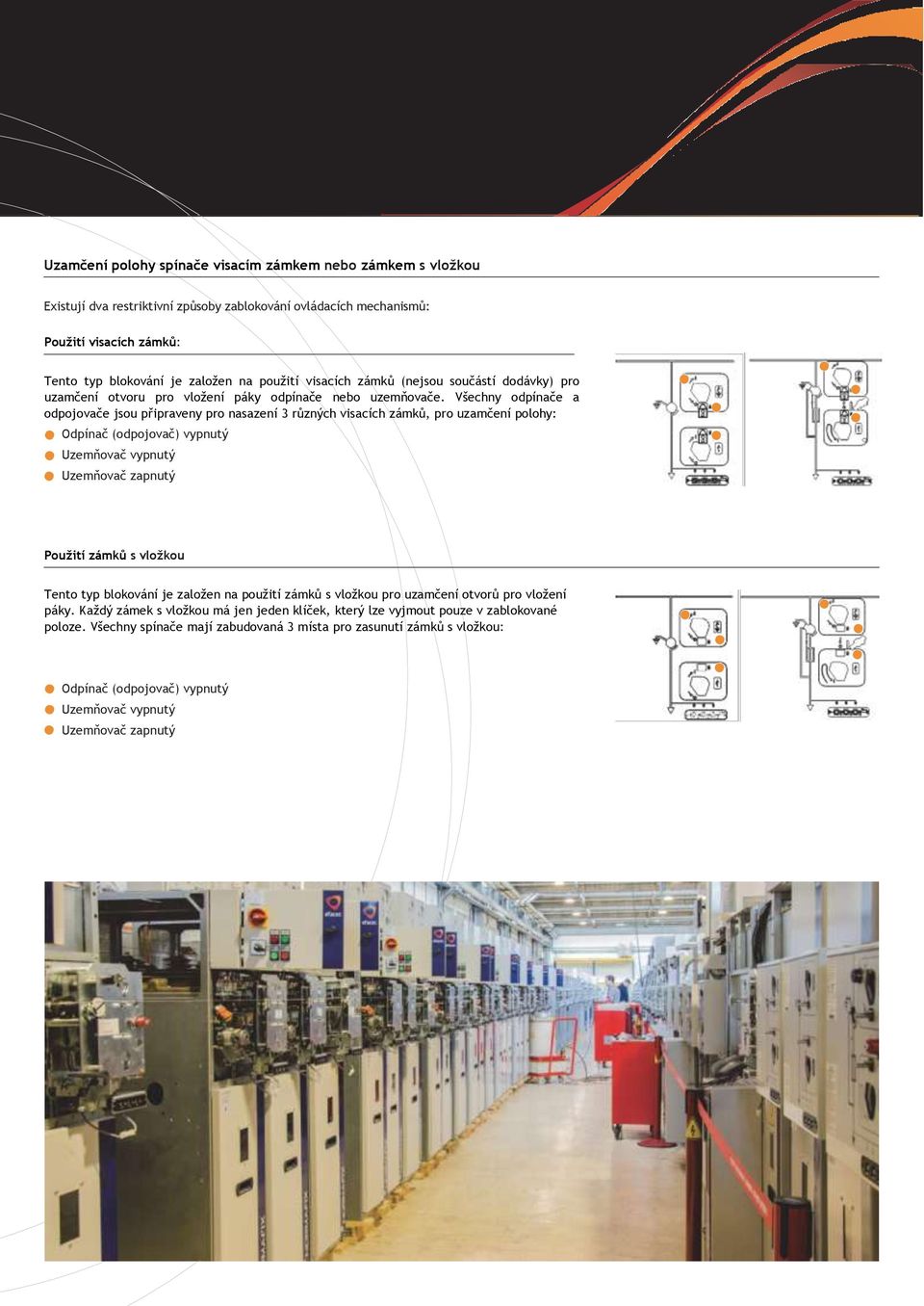 Všechny odpínače a odpojovače jsou připraveny pro nasazení 3 různých visacích zámků, pro uzamčení polohy: Odpínač (odpojovač) vypnutý Uzemňovač vypnutý Uzemňovač zapnutý Použití zámků s vložkou Tento
