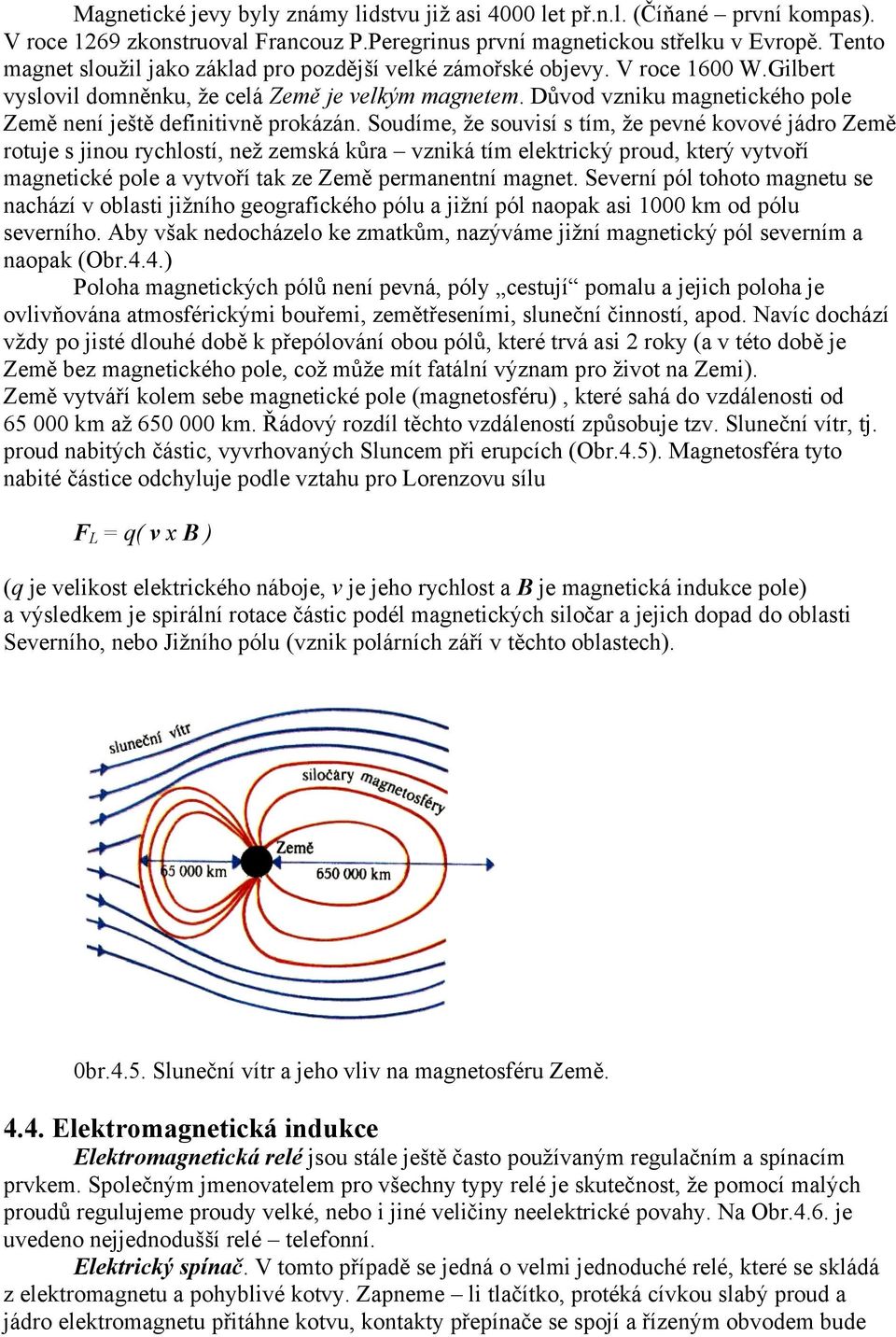 Důvod vzniku magnetického pole Země není ještě definitivně prokázán.