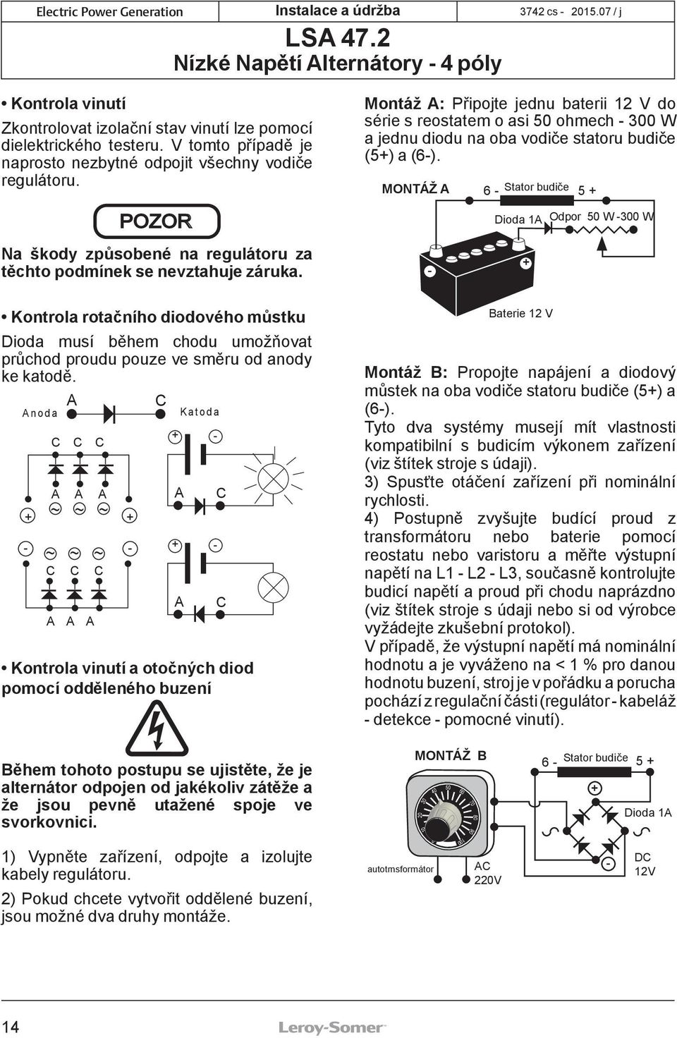A C Anoda C C C A A A + + ~ ~ ~ - ~ ~ ~ - C C C A A A Kontrola vinutí a otočných diod pomocí odděleného buzení + A + A Katoda - - C C Montáž A: Připojte jednu baterii 12 V do série s reostatem o asi