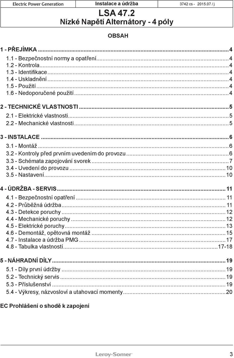 4 - Uvedení do provozu...10 3.5 - Nastavení...10 4 - ÚDRŽBA - SERVIS... 11 4.1 - Bezpečnostní opatření... 11 4.2 - Průběžná údržba... 11 4.3 - Detekce poruchy...12 4.4 - Mechanické poruchy...12 4.5 - Elektrické poruchy.