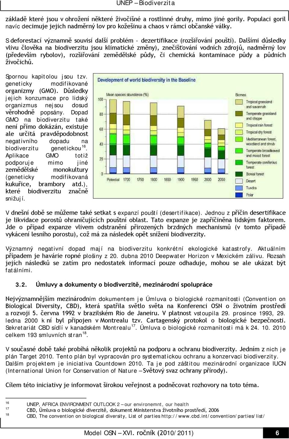 Dalšími důsledky vlivu člověka na biodiverzitu jsou klimatické změny), znečišťování vodních zdrojů, nadměrný lov (především rybolov), rozšiřování zemědělské půdy, či chemická kontaminace půdy a