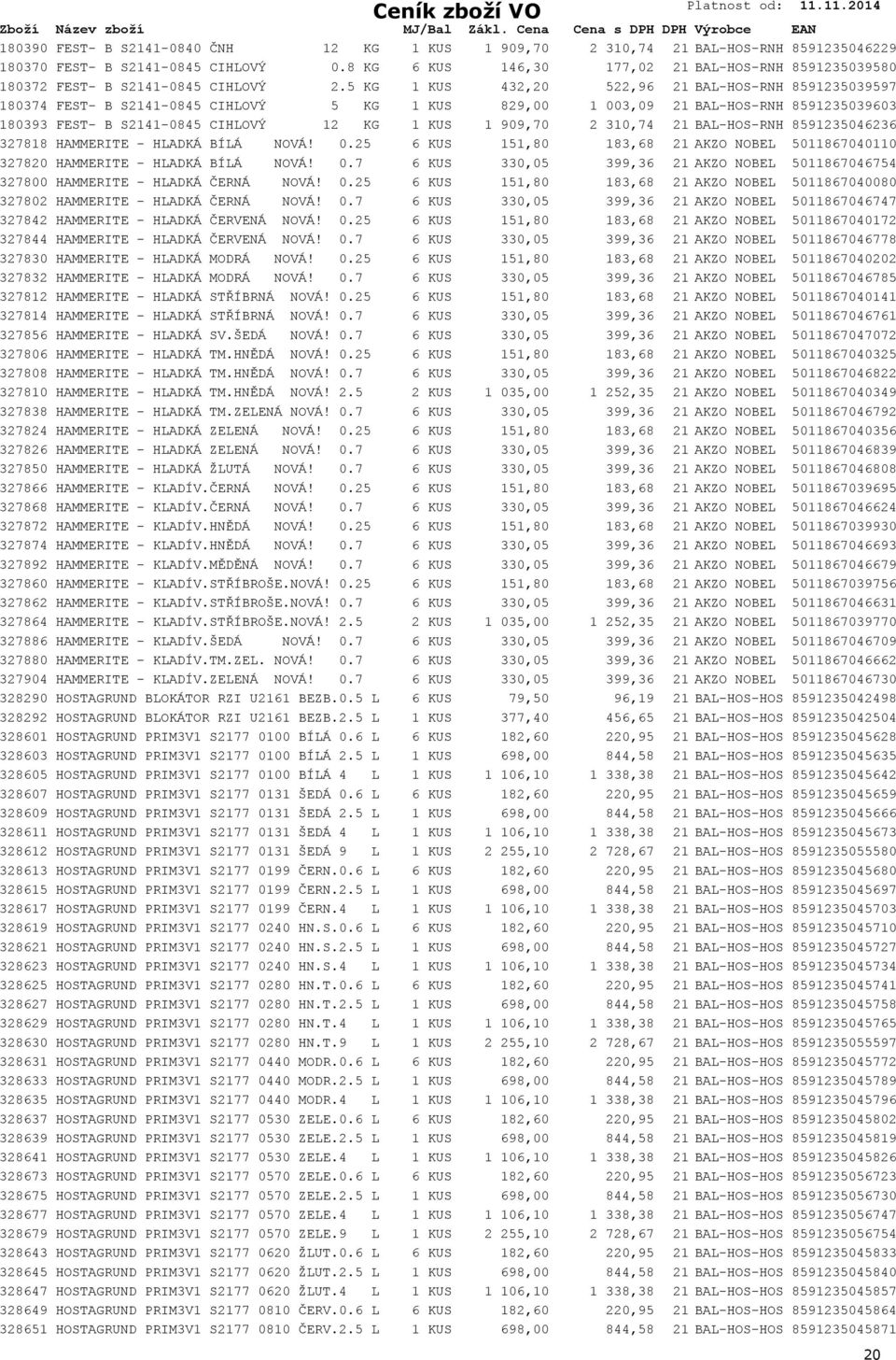 5 KG 1 KUS 432,20 522,96 21 BAL-HOS-RNH 8591235039597 180374 FEST- B S2141-0845 CIHLOVÝ 5 KG 1 KUS 829,00 1 003,09 21 BAL-HOS-RNH 8591235039603 180393 FEST- B S2141-0845 CIHLOVÝ 12 KG 1 KUS 1 909,70