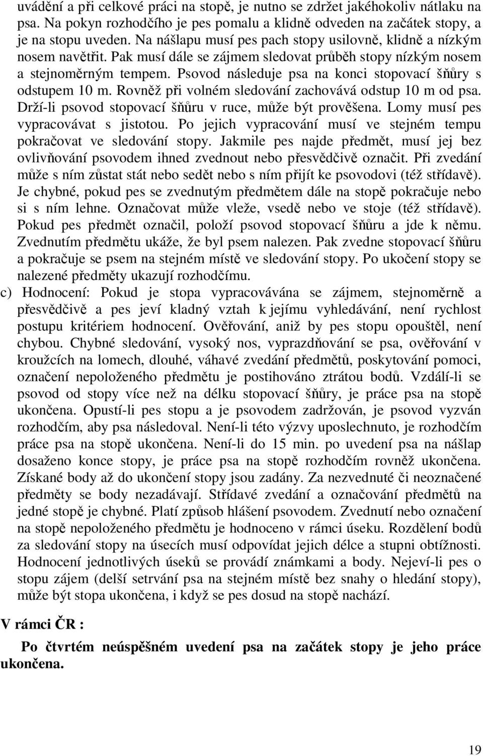 Psovod následuje psa na konci stopovací šňůry s odstupem 10 m. Rovněž při volném sledování zachovává odstup 10 m od psa. Drží-li psovod stopovací šňůru v ruce, může být prověšena.